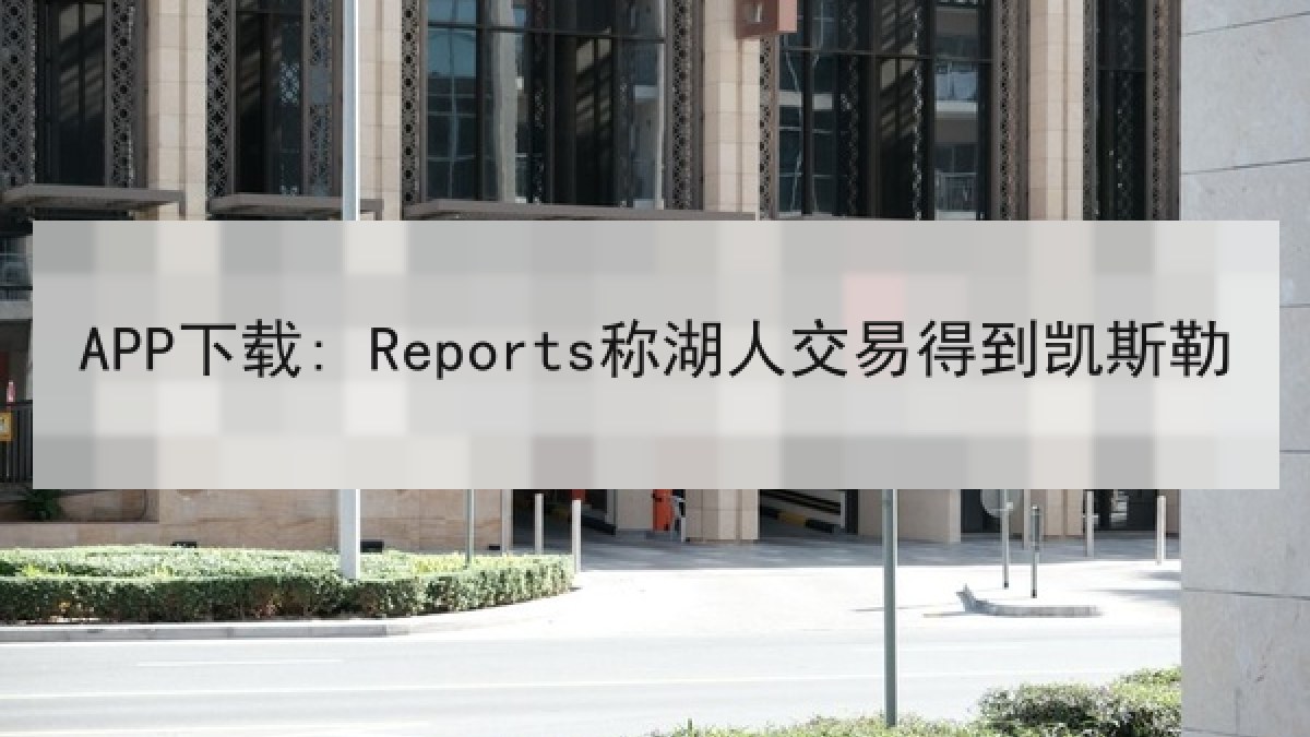 APP下载: Reports称湖人交易得到凯斯勒 APP下载: Reports称湖人交易得到凯斯勒